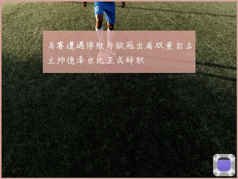 马赛遭遇惨败与欧冠出局双重打击主帅德泽尔比正式辞职