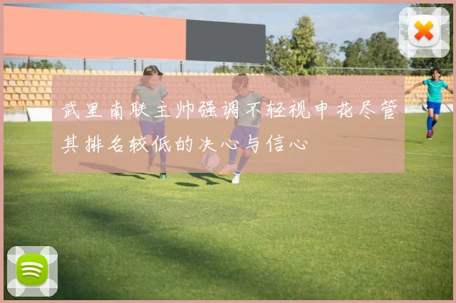 武里南联主帅强调不轻视申花尽管其排名较低的决心与信心