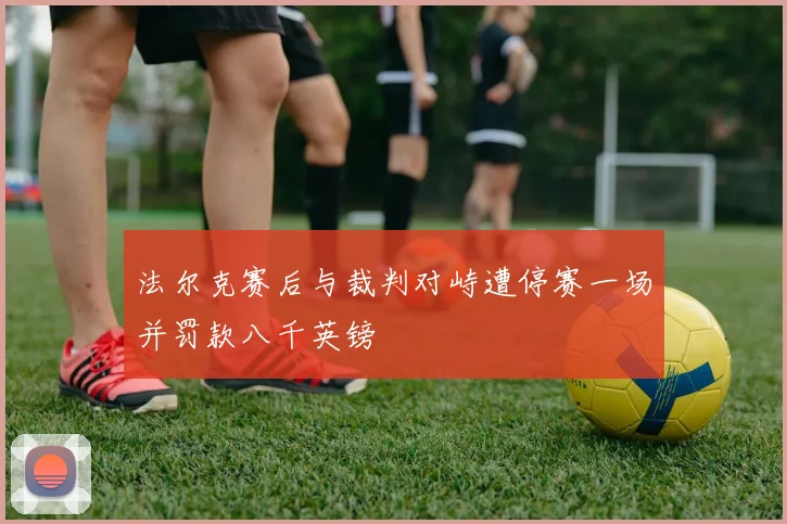 法尔克赛后与裁判对峙遭停赛一场并罚款八千英镑