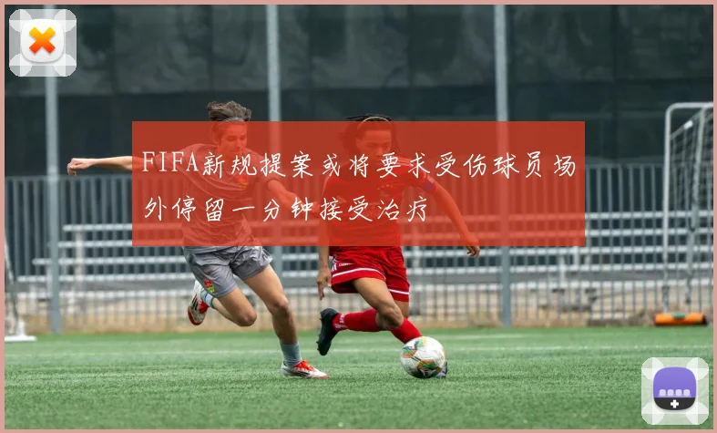 FIFA新规提案或将要求受伤球员场外停留一分钟接受治疗