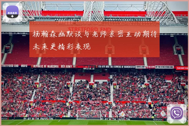 杨瀚森幽默谈与老师亲密互动期待未来更精彩表现