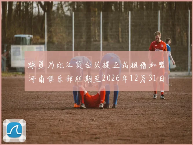 球员乃比江莫合买提正式租借加盟河南俱乐部租期至2026年12月31日